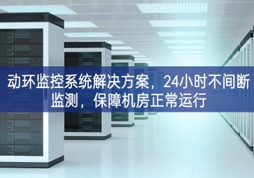動(dòng)環(huán)監(jiān)控系統(tǒng)解決方案，24小時(shí)不間斷監(jiān)測(cè)，保障機(jī)房正常運(yùn)行