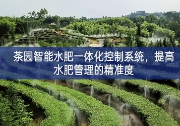 「智慧農(nóng)業(yè)」茶園智能水肥一體化控制系統(tǒng)，提高水肥管理的精準度
