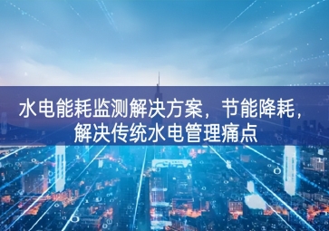 「智慧園區(qū)」水電能耗監(jiān)測解決方案，節(jié)能降耗，解決傳統(tǒng)水電管理痛點