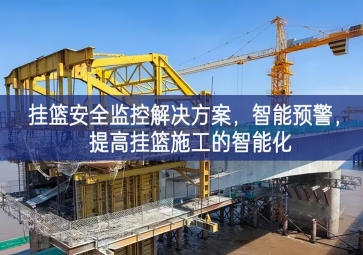 「智慧工地」掛籃安全監(jiān)控解決方案，智能預(yù)警，提高掛籃施工的智能化