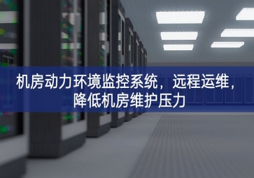 機(jī)房動(dòng)力環(huán)境監(jiān)控系統(tǒng)，遠(yuǎn)程運(yùn)維，降低機(jī)房維護(hù)壓力
