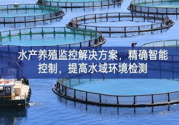 「智慧養(yǎng)殖」水產(chǎn)養(yǎng)殖監(jiān)控解決方案，精確智能控制，提高水域環(huán)境檢測