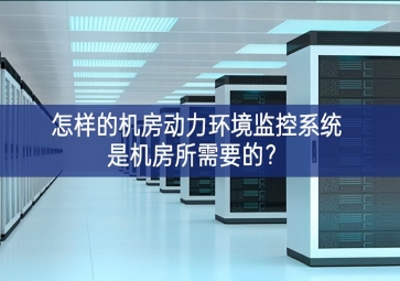 怎樣的機(jī)房動(dòng)力環(huán)境監(jiān)控系統(tǒng)是機(jī)房所需要的？