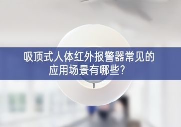 吸頂式人體紅外報(bào)警器常見(jiàn)的應(yīng)用場(chǎng)景有哪些？