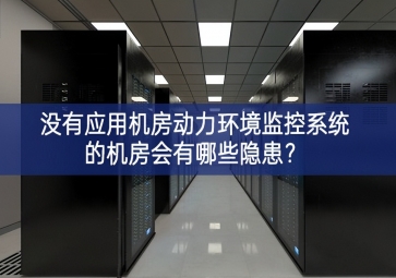  沒有應(yīng)用機(jī)房動(dòng)力環(huán)境監(jiān)控系統(tǒng)的機(jī)房會(huì)有哪些隱患？