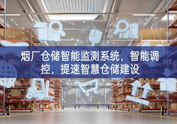 「智慧倉儲」煙廠倉儲智能監(jiān)測系統(tǒng)，智能調(diào)控，提速智慧倉儲建設(shè)