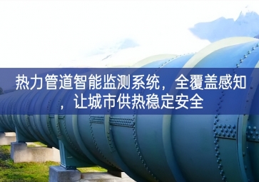 「智慧城市」熱力管道智能監(jiān)測系統(tǒng)，全覆蓋感知，讓城市供熱穩(wěn)定安全