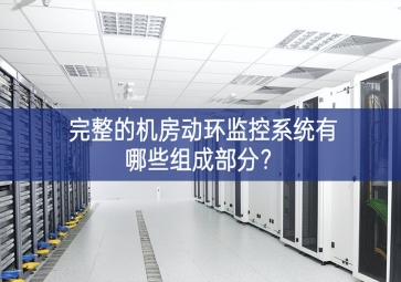 完整的機房動環(huán)監(jiān)控系統(tǒng)有哪些組成部分？