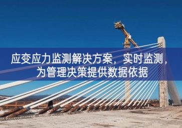 「智慧工地」應(yīng)變應(yīng)力監(jiān)測解決方案，實時監(jiān)測，為管理決策提供數(shù)據(jù)依據(jù)