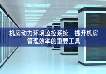 機(jī)房動(dòng)力環(huán)境監(jiān)控系統(tǒng)，提升機(jī)房管理效率的重要工具
