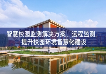 「環(huán)境監(jiān)測」智慧校園監(jiān)測解決方案，遠(yuǎn)程監(jiān)測，提升校園環(huán)境智慧化建設(shè)