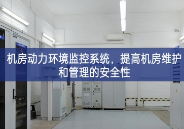 機(jī)房動(dòng)力環(huán)境監(jiān)控系統(tǒng)，提高機(jī)房維護(hù)和管理的安全性