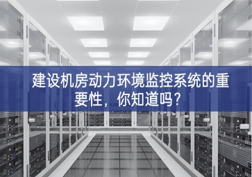建設機房動力環(huán)境監(jiān)控系統(tǒng)的重要性，你知道嗎？
