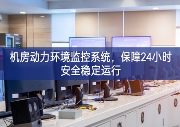 機房動力環(huán)境監(jiān)控系統(tǒng)，保障24小時安全穩(wěn)定運行