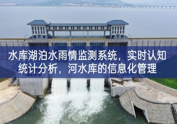 「智慧水務(wù)」水庫湖泊水雨情監(jiān)測系統(tǒng)，實時認知統(tǒng)計分析，河水庫的信息化管理