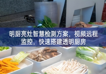 「環(huán)境監(jiān)測」明廚亮灶智慧檢測方案，視頻遠程監(jiān)控，快速搭建透明廚房