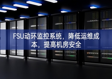 FSU動環(huán)監(jiān)控系統(tǒng)，降低運維成本，提高機房安全