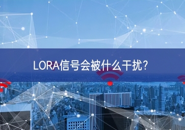 LORA信號(hào)會(huì)被什么干擾？