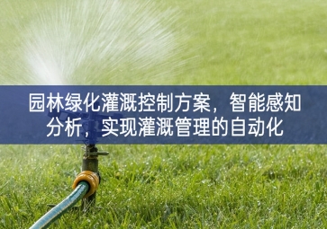 「智慧城市」園林綠化灌溉控制方案，智能感知分析，實現(xiàn)灌溉管理的自動化