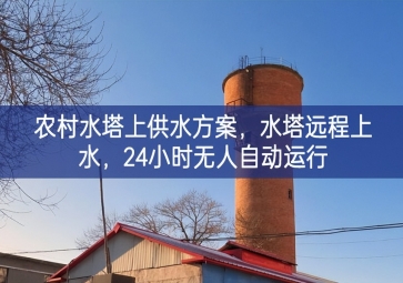 「智慧水利」農(nóng)村水塔上供水方案，水塔遠程上水，24小時無人自動運行