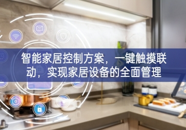 「智能家居」智能家居控制方案，一鍵觸摸聯(lián)動，實現(xiàn)家居設(shè)備的全面管理
