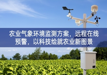 「智慧農(nóng)業(yè)」農(nóng)業(yè)氣象環(huán)境監(jiān)測方案，遠程在線預警，以科技繪就農(nóng)業(yè)新圖景