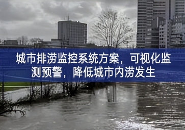 「智慧城市」城市排澇監(jiān)控系統(tǒng)方案，可視化監(jiān)測預警，降低城市內(nèi)澇發(fā)生