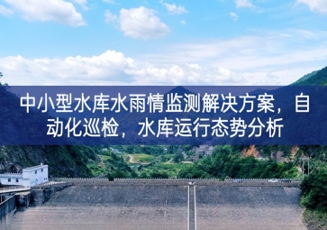 「智慧水利」中小型水庫水雨情監(jiān)測解決方案，自動化巡檢，中小水庫運行態(tài)勢分析