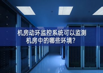 機(jī)房動(dòng)環(huán)監(jiān)控系統(tǒng)可以監(jiān)測(cè)機(jī)房中的哪些環(huán)境？