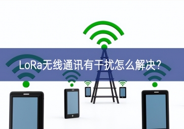 LoRa無線通訊有干擾怎么解決？