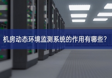 機(jī)房動(dòng)態(tài)環(huán)境監(jiān)測(cè)系統(tǒng)的作用有哪些？