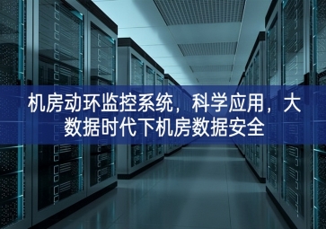 機(jī)房動(dòng)環(huán)監(jiān)控系統(tǒng)，科學(xué)應(yīng)用，大數(shù)據(jù)時(shí)代下機(jī)房數(shù)據(jù)安全