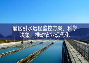 「智慧水利」灌區(qū)引水遠(yuǎn)程監(jiān)控方案，科學(xué)決策，推動(dòng)農(nóng)業(yè)現(xiàn)代化