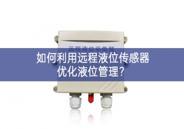 如何利用遠(yuǎn)程液位傳感器優(yōu)化液位管理？