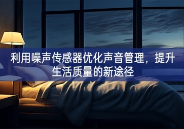 利用噪聲傳感器優(yōu)化聲音管理，提升生活質(zhì)量的新途徑