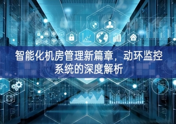 智能化機(jī)房管理新篇章，動(dòng)環(huán)監(jiān)控系統(tǒng)的深度解析