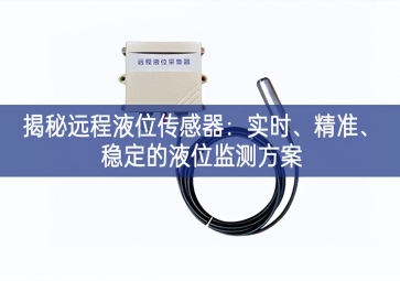 揭秘遠(yuǎn)程液位傳感器：實時、精準(zhǔn)、穩(wěn)定的液位監(jiān)測方案