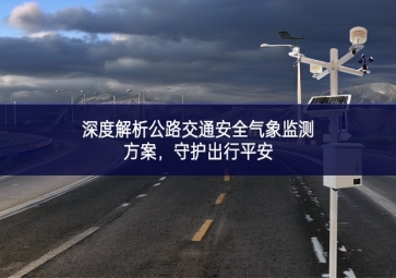 深度解析公路交通安全氣象監(jiān)測(cè)方案，守護(hù)出行平安