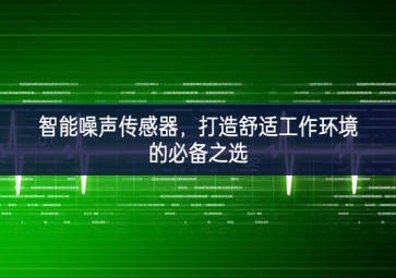 智能噪聲傳感器，打造舒適工作環(huán)境的必備之選