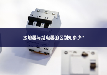接觸器與繼電器的區(qū)別知多少？