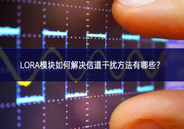 LORA模塊如何解決信道干擾方法有哪些？