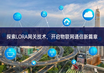 探索LORA網(wǎng)關(guān)技術(shù)，開啟物聯(lián)網(wǎng)通信新篇章