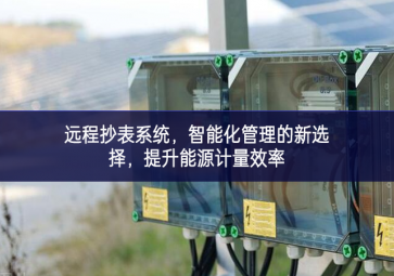 遠(yuǎn)程抄表系統(tǒng)，智能化管理的新選擇，提升能源計(jì)量效率