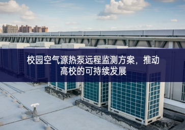 校園空氣源熱泵遠(yuǎn)程監(jiān)測(cè)方案，推動(dòng)高校的可持續(xù)發(fā)展