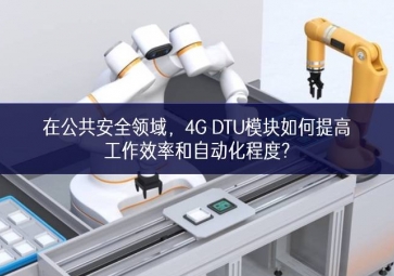 在公共安全領(lǐng)域，4G DTU模塊如何提高工作效率和自動(dòng)化程度?