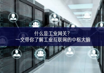 什么是工業(yè)網(wǎng)關(guān)？一文帶你了解工業(yè)互聯(lián)網(wǎng)的中樞大腦