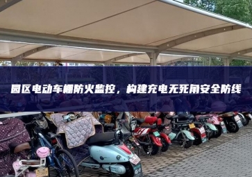 園區(qū)電動(dòng)車棚防火監(jiān)控，構(gòu)建充電無死角安全防線