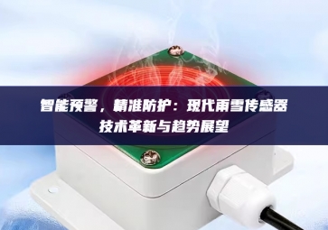 智能預(yù)警，精準(zhǔn)防護(hù)：現(xiàn)代雨雪傳感器技術(shù)革新與趨勢展望