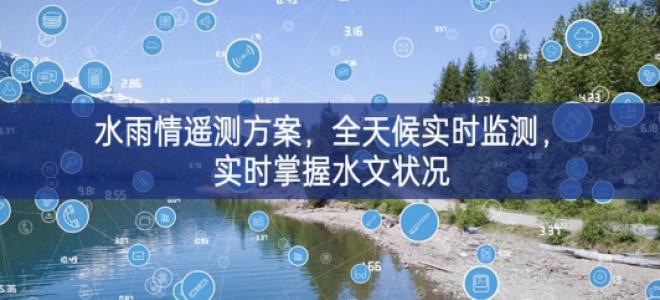 「環(huán)境監(jiān)測(cè)」水雨情遙測(cè)方案，全天候?qū)崟r(shí)監(jiān)測(cè)，實(shí)時(shí)掌握水文狀況